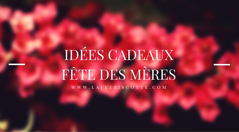 Fête Des Mères : Idées Cadeaux, Blog Mode & Lifestyle